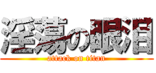 淫蕩の眼泪 (attack on titan)