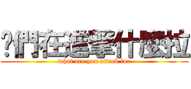 你們在進撃什麼拉 (what are you attack for)