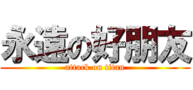 永遠の好朋友 (attack on titan)