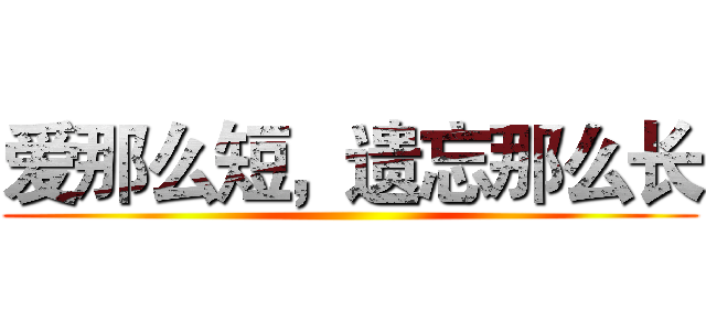 爱那么短，遗忘那么长 ()