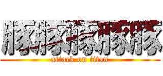 豚豚豚豚豚 (attack on titan)