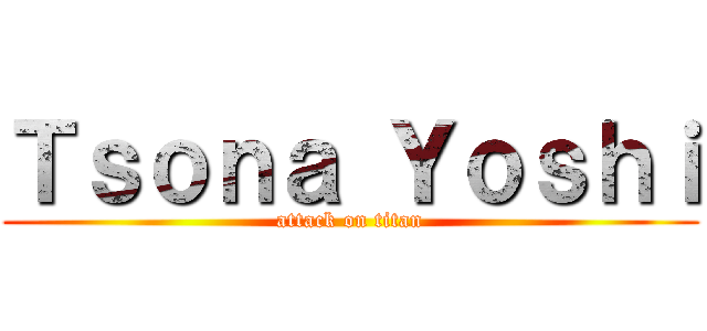 Ｔｓｏｎａ Ｙｏｓｈｉ (attack on titan)