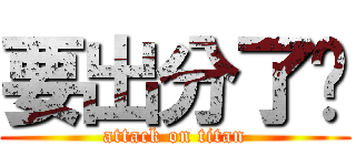 要出分了啊 (attack on titan)