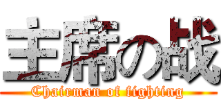 主席の战 (Chairman of fighting)