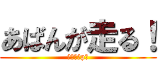 あばんが走る！ (馬鹿なうp主)