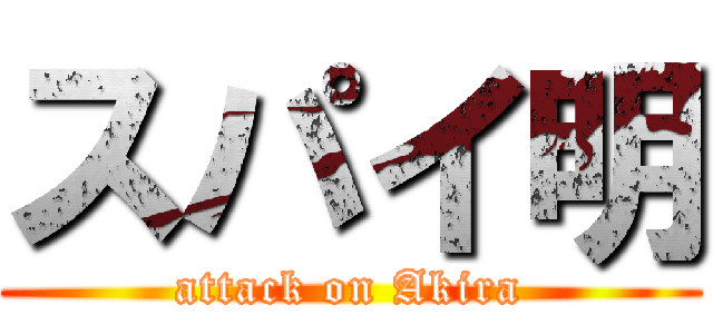 スパイ明 (attack on Akira)