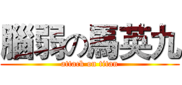 腦弱の馬英九 (attack on titan)