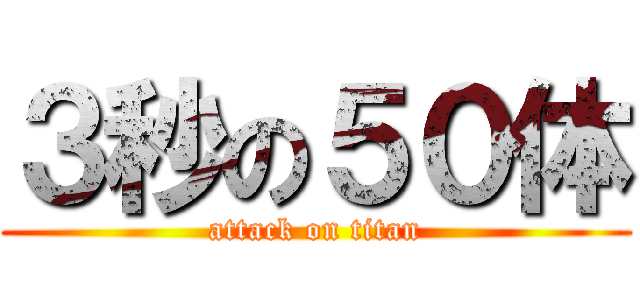 ３秒の５０体 (attack on titan)