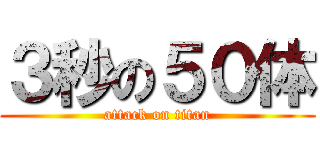 ３秒の５０体 (attack on titan)