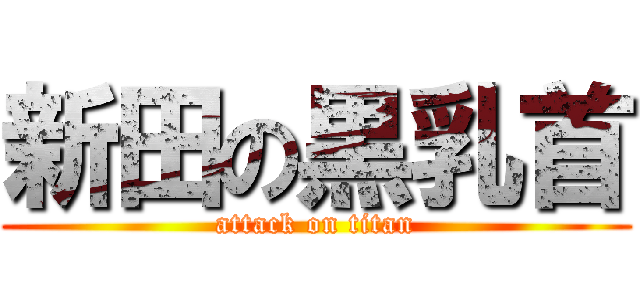 新田の黒乳首 (attack on titan)