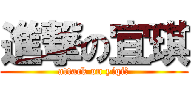 進撃の宜琪 (attack on yiqi★)