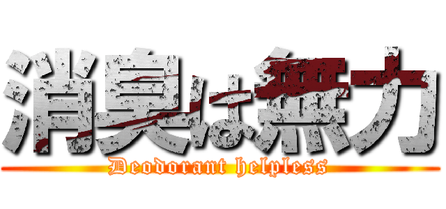 消臭は無力 (Deodorant helpless)