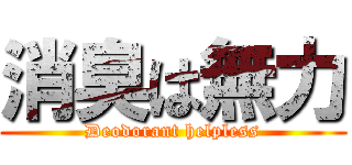 消臭は無力 (Deodorant helpless)