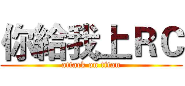 你給我上ＲＣ (attack on titan)