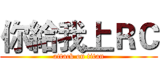 你給我上ＲＣ (attack on titan)