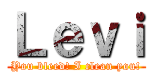 Ｌｅｖｉ (You bleed! I clean you!)