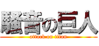 騒音の巨人 (attack on titan)