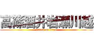 高篠酒井岩瀬川越 (attack on titan)