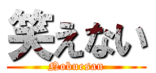 笑えない (Nobuesan)