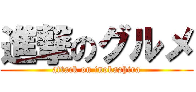 進撃のグルメ (attack on inokashira)