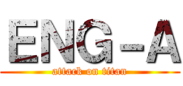 ＥＮＧ－Ａ (attack on titan)