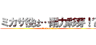 ミカサ役は…剛力彩芽！？ (attack on titan)