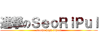 進撃のＳｅｏＲｉＰｕｌ (seocho high school)