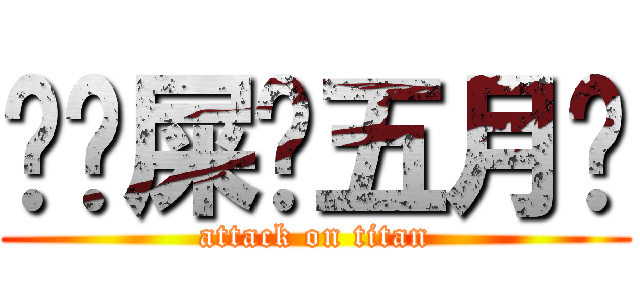 	吔屎啦五月	 (attack on titan)
