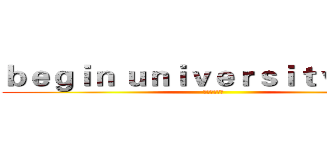 ｂｅｇｉｎ ｕｎｉｖｅｒｓｉｔｙ ｌｉｆｅ (欢迎加入我们)