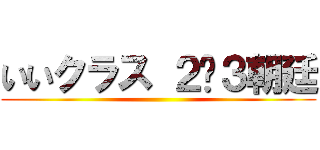 いいクラス ２−３朝廷 ()