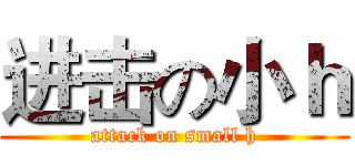 进击の小ｈ (attack on small h)