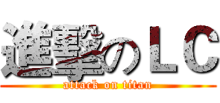 進擊のＬＣ (attack on titan)