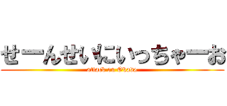 せーんせいにいっちゃーお (attack on Okada)