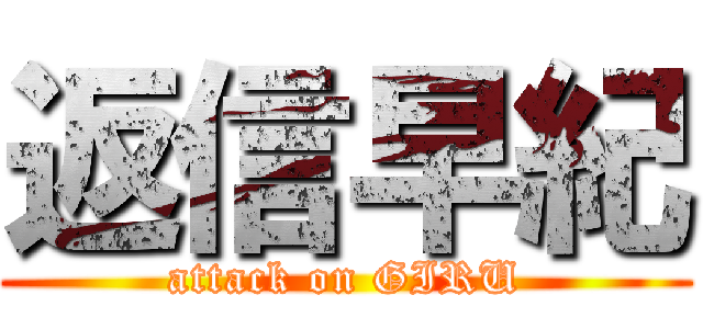 返信早紀 (attack on GIRU)