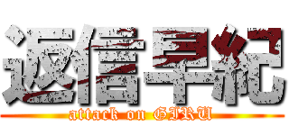 返信早紀 (attack on GIRU)