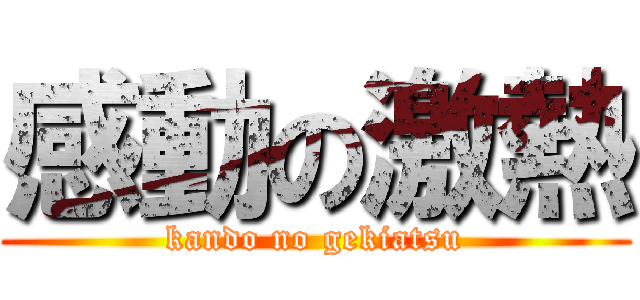 感動の激熱 (kando no gekiatsu)