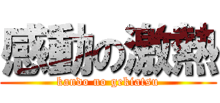 感動の激熱 (kando no gekiatsu)