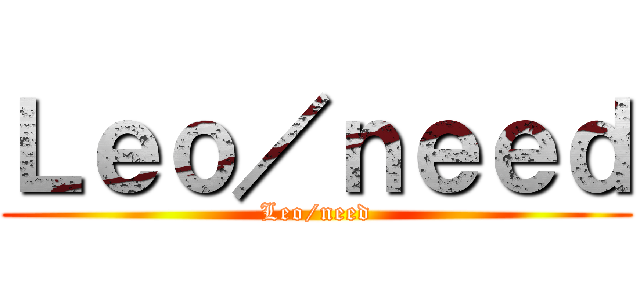 Ｌｅｏ／ｎｅｅｄ (Leo/need)