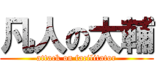 凡人の大輔 (attack on facilitator)