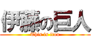 伊藤の巨人 (This is itou)