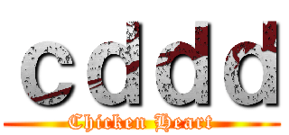 ｃｄｄｄ (Chicken Heart)