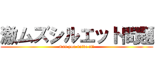 激ムズシルエット問題 (Can you solve it?)