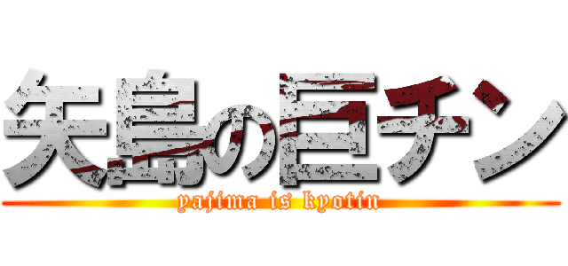 矢島の巨チン (yajima is kyotin)