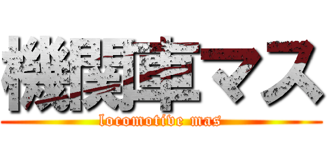 機関車マス (locomotive mas)