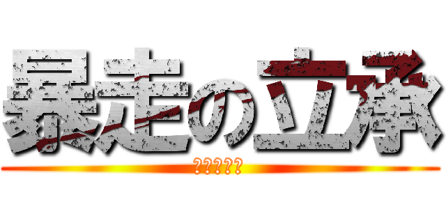 暴走の立承 (?????)