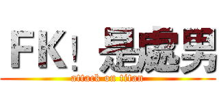 ＦＫ！是處男 (attack on titan)