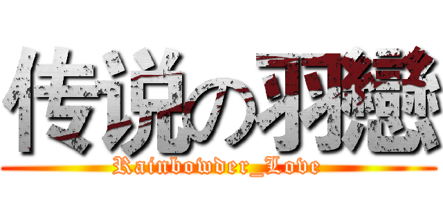传说の羽戀 (Rainbowder_Love)