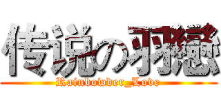 传说の羽戀 (Rainbowder_Love)