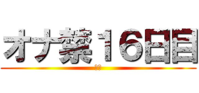 オナ禁１６日目 (禁欲)
