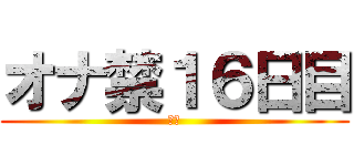 オナ禁１６日目 (禁欲)